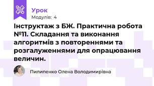 Інструктаж з БЖ. Практична робота №11. Складання та виконання алгоритмів з повтореннями та розгалуженнями для опрацювання величин.