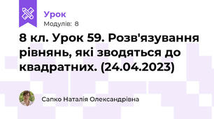 8 кл. Урок 59. Розв'язування рівнянь, які зводяться до квадратних. (24.04.2023)