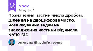 Позначення частин числа дробом. Ділення на двоцифрове число. Розв’язування задач на знаходження частини від числа. №610-615