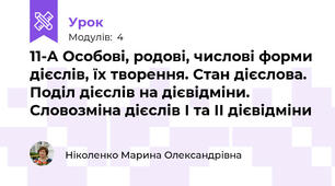 11-А Особові, родові, числові форми дієслів, їх творення. Стан дієслова.  Поділ дієслів на дієвідміни. Словозміна дієслів І та ІІ дієвідміни