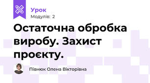 Остаточна обробка виробу. Захист проєкту.