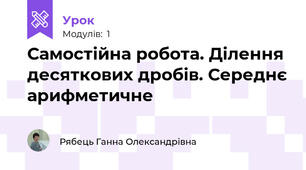 Самостійна робота. Ділення десяткових дробів. Середнє арифметичне