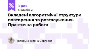 Вкладені алгоритмічні структури повторення та розгалуження. Практична робота