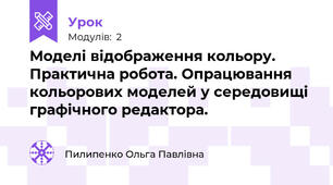 Моделі відображення кольору. Практична робота. Опрацювання кольорових моделей у середовищі графічного редактора.