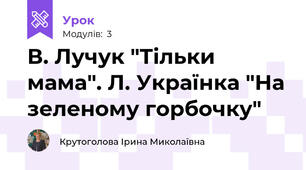В. Лучук "Тільки мама". Л. Українка "На зеленому горбочку"