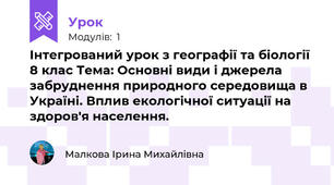 Інтегрований урок з географії та біології 8 клас Тема: Основні види і джерела забруднення природного середовища в Україні. Вплив екологічної ситуації на здоров'я населення.