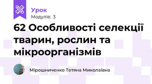62 Особливості селекції тварин, рослин та мікроорганізмів  