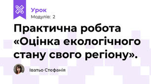 Практична робота «Оцінка екологічного стану свого регіону».