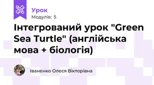 Інтегрований урок "Green Sea Turtle" (англійська мова + біологія)