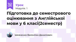 Підготовка до семестрового оцінювання з Англійської мови у 6 класі(2семестр)