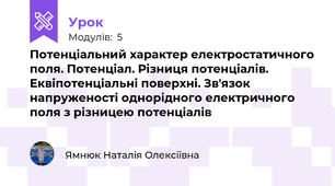 Потенціальний характер електростатичного поля. Потенціал. Різниця потенціалів. Еквіпотенціальні поверхні. Зв'язок напруженості однорідного електричного поля з різницею потенціалів