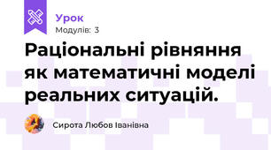 Раціональні рівняння як математичні моделі реальних ситуацій.
