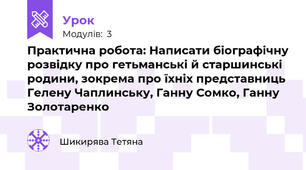 Практична робота: Написати біографічну розвідку про гетьманські й старшинські родини, зокрема про їхніх представниць Гелену Чаплинську, Ганну Сомко, Ганну Золотаренко