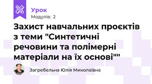 Захист навчальних проєктів з теми "Синтетичні речовини та полімерні матеріали на їх основі""