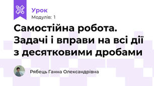 Самостійна робота. Задачі і вправи на всі дії з десятковими дробами