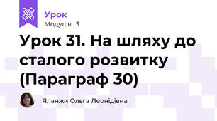 Урок 31. На шляху до сталого розвитку (Параграф 30)