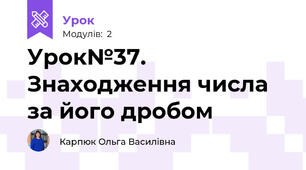 Урок№37. Знаходження числа за його дробом