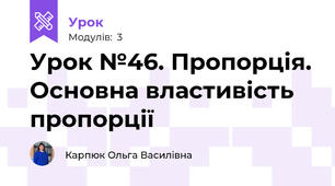 Урок №46. Пропорція. Основна властивість пропорції