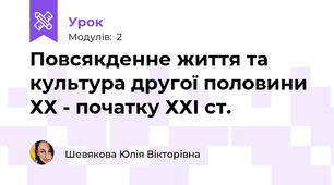 Повсякденне життя та культура другої половини ХХ - початку ХХІ ст.