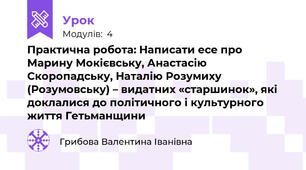 Практична робота: Написати есе про Марину Мокієвську, Анастасію Скоропадську, Наталію Розумиху (Розумовську) – видатних «старшинок», які доклалися до політичного і культурного життя Гетьманщини