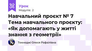 Навчальний проєкт № 7 Тема навчального проєкту: «Як допомагають у житті знання з геометрії»