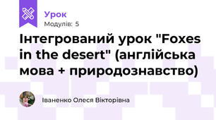 Інтегрований урок "Foxes in the desert" (англійська мова + природознавство)