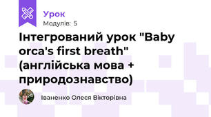 Інтегрований урок "Baby orca's first breath" (англійська мова + природознавство)