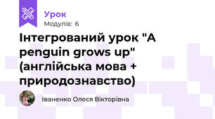 Інтегрований урок "A penguin grows up" (англійська мова + природознавство)
