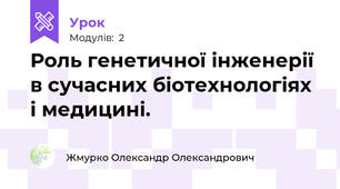 Роль генетичної інженерії в сучасних біотехнологіях і медицині.