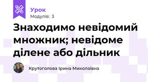 Знаходимо невідомий множник; невідоме ділене або дільник