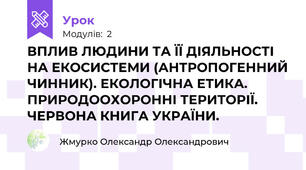 ВПЛИВ ЛЮДИНИ ТА ЇЇ ДІЯЛЬНОСТІ НА ЕКОСИСТЕМИ (АНТРОПОГЕННИЙ ЧИННИК). ЕКОЛОГІЧНА ЕТИКА. ПРИРОДООХОРОННІ ТЕРИТОРІЇ. ЧЕРВОНА КНИГА УКРАЇНИ.