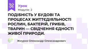 ПОДІБНІСТЬ У БУДОВІ ТА ПРОЦЕСАХ ЖИТТЄДІЯЛЬНОСТІ РОСЛИН, БАКТЕРІЙ, ГРИБІВ, ТВАРИН — СВІДЧЕННЯ ЄДНОСТІ ЖИВОЇ ПРИРОДИ.