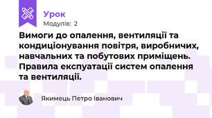 Вимоги до опалення, вентиляції та кондиціонування повітря, виробничих, навчальних та побутових приміщень. Правила експуатації систем опалення та вентиляції.