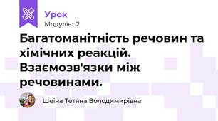 Багатоманітність речовин та хімічних реакцій. Взаємозв'язки між речовинами. 