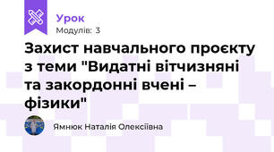 Захист навчального проєкту з теми "Видатні вітчизняні та закордонні вчені – фізики"