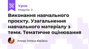 Виконання навчального проєкту. Узагальнення навчального матеріалу з теми. Тематичне оцінювання