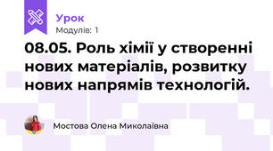 08.05. Роль хімії у створенні нових матеріалів, розвитку нових напрямів технологій.