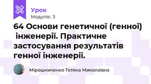 64 Основи генетичної (генної)  інженерії. Практичне застосування результатів генної інженерії.