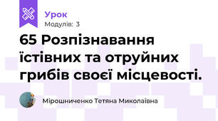 65 Розпізнавання їстівних та отруйних грибів своєї місцевості.