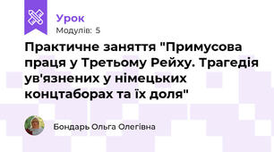 Практичне заняття "Примусова праця у Третьому Рейху. Трагедія ув'язнених у німецьких концтаборах та їх доля"