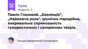 Павло Глазовий. „Еволюція", „Найважча роль". Іронічно-пародійна, викривальна спрямованість гумористичних і сатиричних творів. 