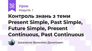 Контроль знань з теми Present Simple, Past Simple, Future Simple, Present Continuous, Past Continuous 