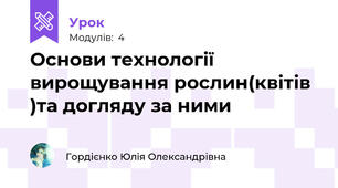 Основи технології вирощування рослин(квітів )та догляду за ними