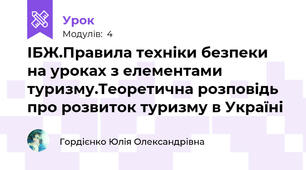 ІБЖ.Правила техніки безпеки на уроках з елементами туризму.Теоретична розповідь про розвиток туризму в Україні 