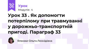 Урок 33 . Як допомогти потерпілому при травмуванні у дорожньо-транспортній пригоді. Параграф 33