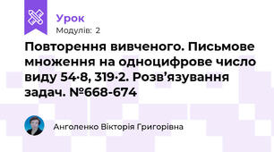 Повторення вивченого. Письмове множення на одноцифрове число виду 54·8, 319·2. Розв’язування задач. №668-674