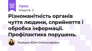 Різноманітність органів чуття людини, сприйняття і обробка інформації. Профілактика порушень.