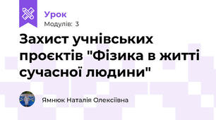 Захист учнівських проєктів "Фізика в житті сучасної людини"