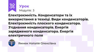 Електроємність. Конденсатори та їх використання в техніці. Види конденсаторів. Електроємність плоского конденсатора. З'єднання конденсаторів. Енергія зарядженого конденсатора. Енергія електричного поля