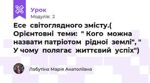 Есе  світоглядного змісту.( Орієнтовні  теми:  " Кого  можна  назвати патріотом  рідної  землі", " У чому  полягає  життєвий  успіх")
